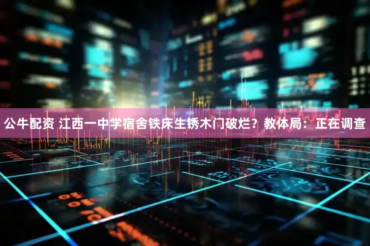 公牛配资 江西一中学宿舍铁床生锈木门破烂？教体局：正在调查