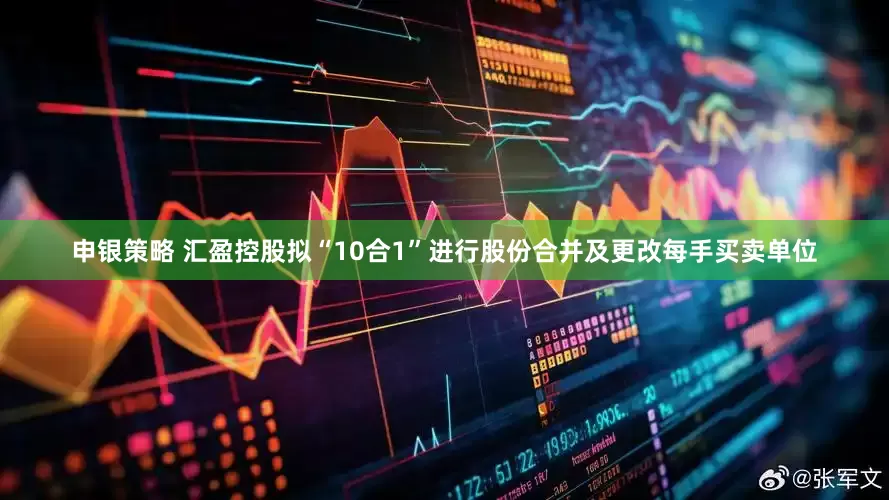 申银策略 汇盈控股拟“10合1”进行股份合并及更改每手买卖单位