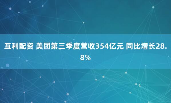 互利配资 美团第三季度营收354亿元 同比增长28.8%