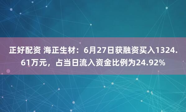 正好配资 海正生材：6月27日获融资买入1324.61万元，占当日流入资金比例为24.92%
