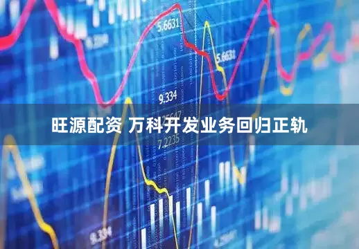 旺源配资 万科开发业务回归正轨