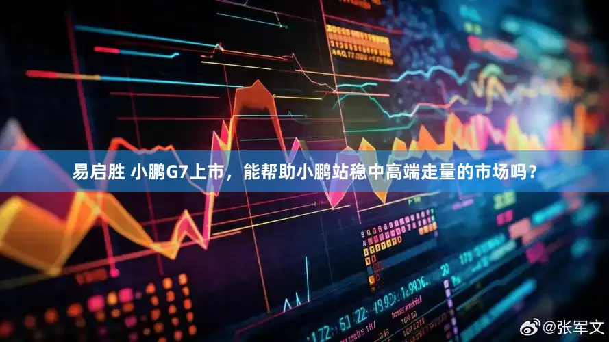 易启胜 小鹏G7上市，能帮助小鹏站稳中高端走量的市场吗？
