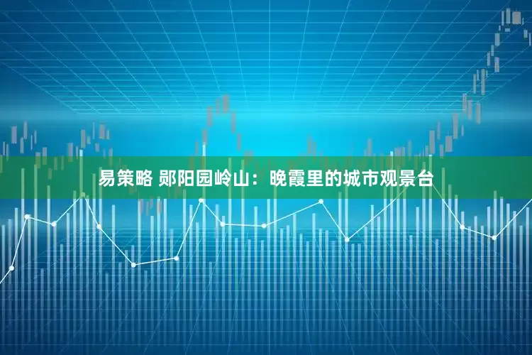 易策略 郧阳园岭山：晚霞里的城市观景台