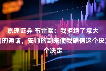 嘉理证券 布雷默：我拒绝了意大利的邀请，安帅的到来使我确信这个决定