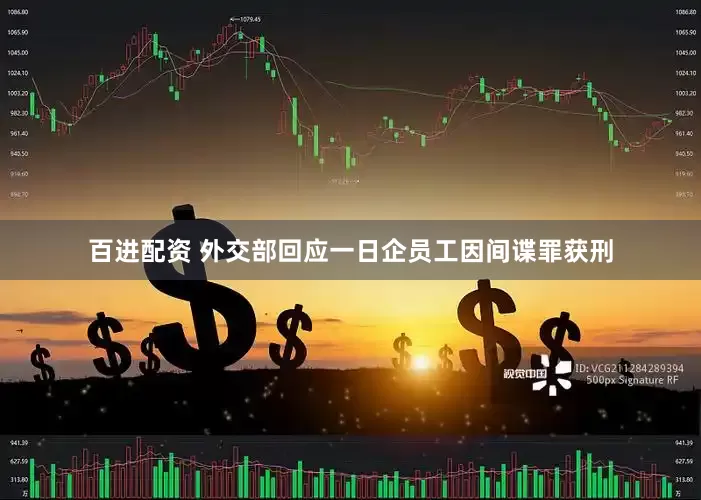 百进配资 外交部回应一日企员工因间谍罪获刑