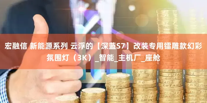 宏融信 新能源系列 云浮的【深蓝S7】改装专用镭雕款幻彩氛围灯（3K）_智能_主机厂_座舱