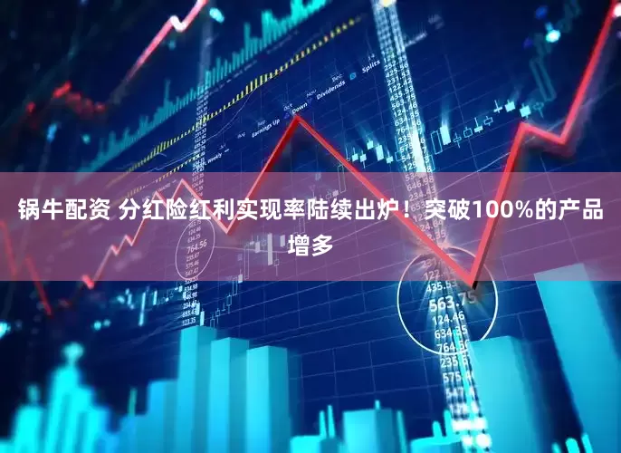 锅牛配资 分红险红利实现率陆续出炉！突破100%的产品增多