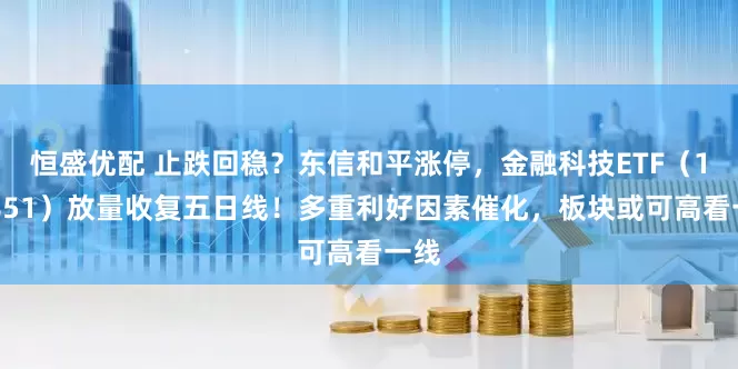 恒盛优配 止跌回稳？东信和平涨停，金融科技ETF（159851）放量收复五日线！多重利好因素催化，板块或可高看一线