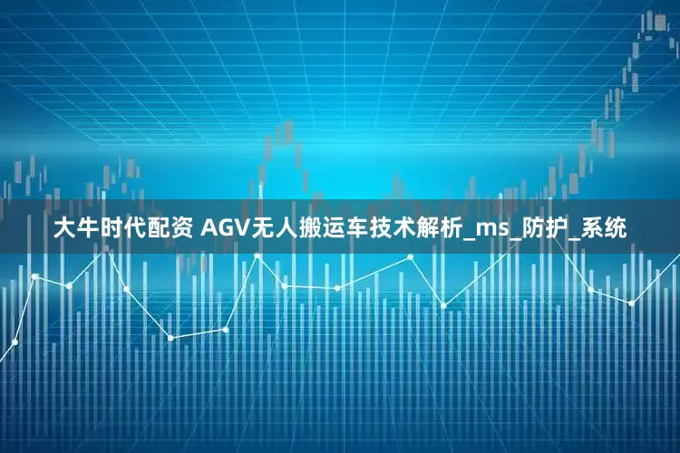 大牛时代配资 AGV无人搬运车技术解析_ms_防护_系统