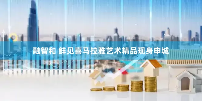 融智和 鲜见喜马拉雅艺术精品现身申城