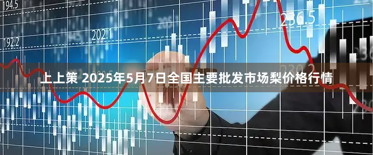 上上策 2025年5月7日全国主要批发市场梨价格行情