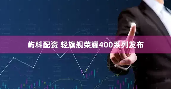 屿科配资 轻旗舰荣耀400系列发布