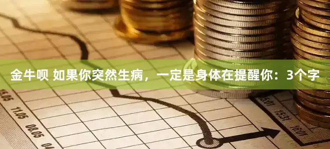 金牛呗 如果你突然生病，一定是身体在提醒你：3个字
