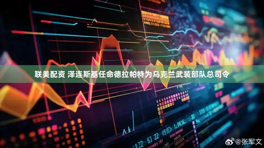联美配资 泽连斯基任命德拉帕特为乌克兰武装部队总司令