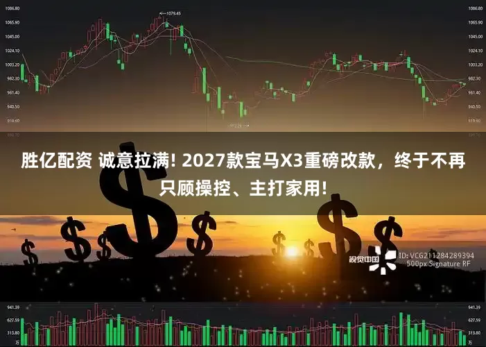 胜亿配资 诚意拉满! 2027款宝马X3重磅改款,终于不再只顾操控、主打家用!